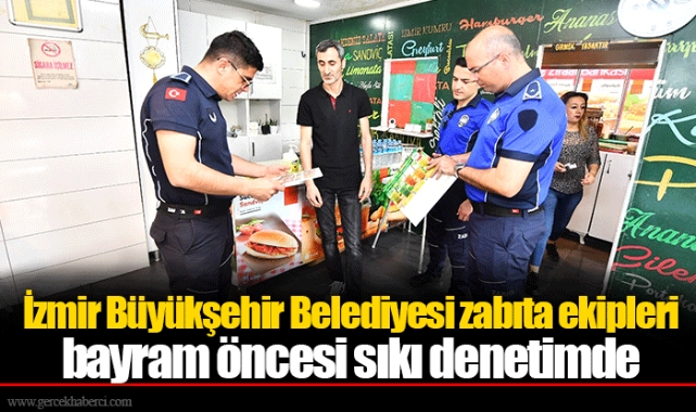 İzmir Büyükşehir Belediyesi zabıta ekipleri bayram öncesi sıkı denetimde