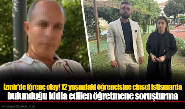 İzmir'de iğrenç olay! 12 yaşındaki öğrencisine cinsel istismarda bulunduğu iddia edilen öğretmene soruşturma