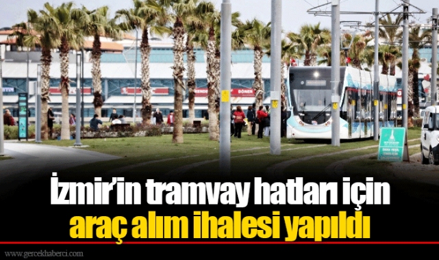 İzmir’in tramvay hatları için araç alım ihalesi yapıldı