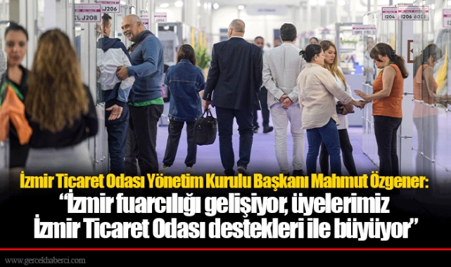 İzmir Ticaret Odası Yönetim Kurulu Başkanı Mahmut Özgener: “İzmir fuarcılığı gelişiyor, üyelerimiz İzmir Ticaret Odası destekleri ile büyüyor”