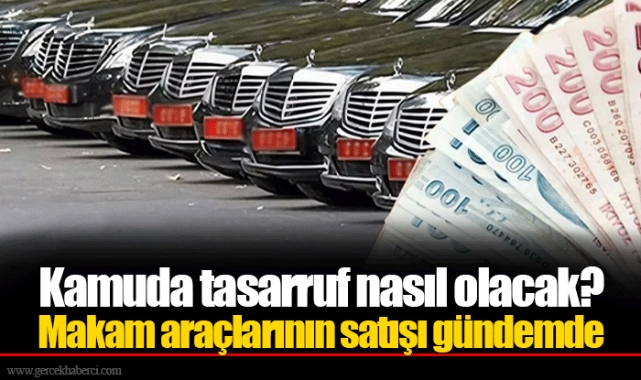 Kamuda tasarruf nasıl olacak? Makam araçlarının satışı gündemde