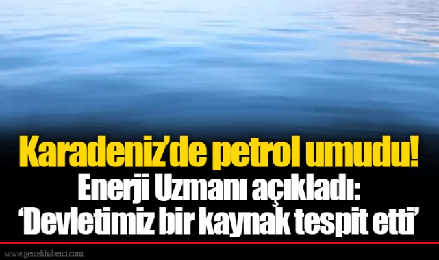 Karadeniz’de petrol umudu! Enerji Uzmanı açıkladı: ‘Devletimiz bir kaynak tespit etti’