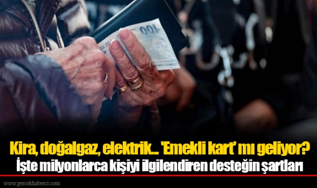 Kira, doğalgaz, elektrik... 'Emekli kart' mı geliyor? İşte milyonlarca kişiyi ilgilendiren desteğin şartları