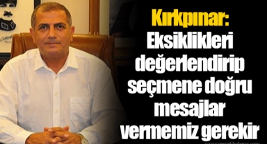 Kırkpınar: Eksiklikleri değerlendirip seçmene doğru mesajlar vermemiz gerekir