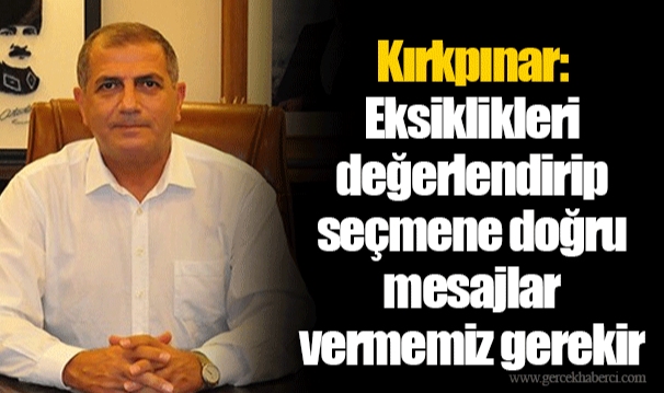 Kırkpınar: Eksiklikleri değerlendirip seçmene doğru mesajlar vermemiz gerekir