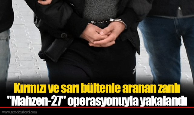 Kırmızı ve sarı bültenle aranan zanlı "Mahzen-27" operasyonuyla yakalandı
