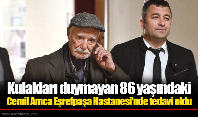 Kulakları duymayan 86 yaşındaki Cemil Amca Eşrefpaşa Hastanesi’nde tedavi oldu