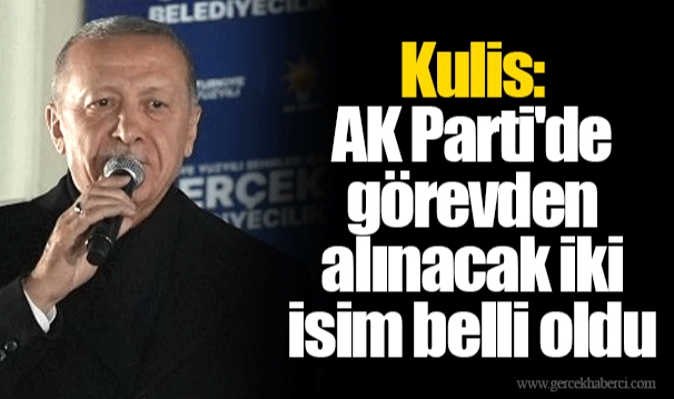 Kulis: AK Parti'de görevden alınacak iki isim belli oldu