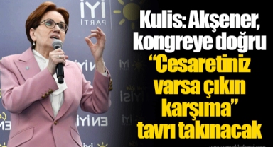 Kulis: Akşener, kongreye doğru “Cesaretiniz varsa çıkın karşıma” tavrı takınacak