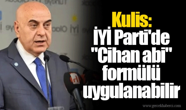 Kulis: İYİ Parti'de "Cihan abi" formülü uygulanabilir