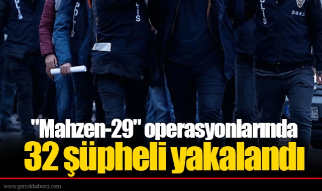 &quot;Mahzen-29&quot; operasyonlarında 32 şüpheli yakalandı