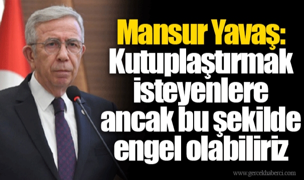 Mansur Yavaş: Kutuplaştırmak isteyenlere ancak bu şekilde engel olabiliriz