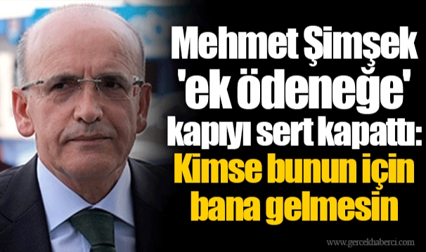 Mehmet Şimşek 'ek ödeneğe' kapıyı sert kapattı: Kimse bunun için bana gelmesin