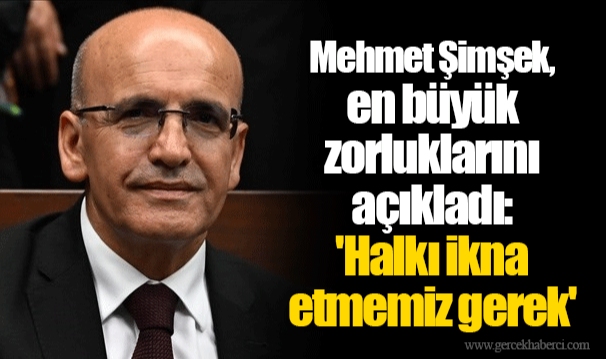 Mehmet Şimşek, en büyük zorluklarını açıkladı: 'Halkı ikna etmemiz gerek'