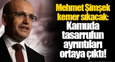 Mehmet Şimşek kemer sıkacak: Kamuda tasarrufun ayrıntıları ortaya çıktı!