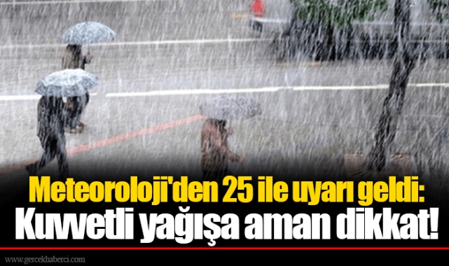 Meteoroloji'den 25 ile uyarı geldi: Kuvvetli yağışa aman dikkat!