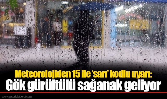 Meteorolojiden 15 ile ‘sarı’ kodlu uyarı: Gök gürültülü sağanak geliyor