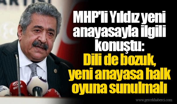 MHP'li Yıldız yeni anayasayla ilgili konuştu: Dili de bozuk, yeni anayasa halk oyuna sunulmalı