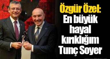Özgür Özel: En büyük hayal kırıklığım Tunç Soyer