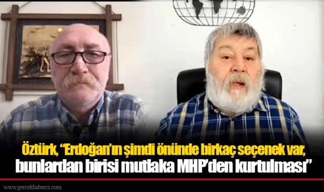 Öztürk, &quot;Erdoğan&#039;ın şimdi önünde birkaç seçenek var, bunlardan birisi mutlaka MHP&#039;den kurtulması&quot;