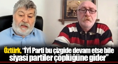 Öztürk, “İYİ Parti bu çizgide devam etse bile siyasi partiler çöplüğüne gider”