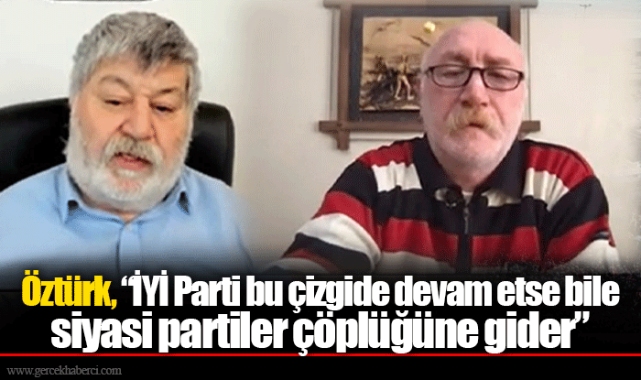 Öztürk, “İYİ Parti bu çizgide devam etse bile siyasi partiler çöplüğüne gider”