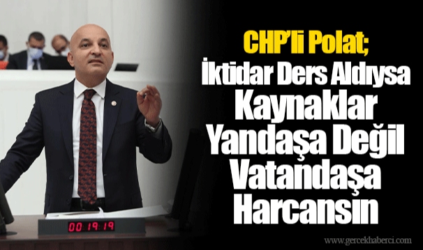 Polat; İktidar Ders Aldıysa  Kaynaklar Yandaşa Değil Vatandaşa Harcansın