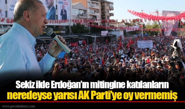 Sekiz ilde Erdoğan’ın mitingine katılanların neredeyse yarısı AK Parti’ye oy vermemiş