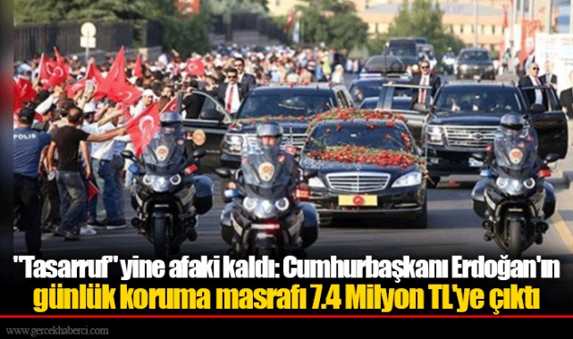 "Tasarruf" yine afaki kaldı: Cumhurbaşkanı Erdoğan'ın günlük koruma masrafı 7.4 Milyon TL'ye çıktı