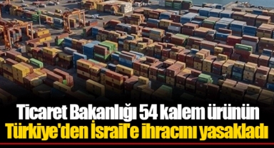 Ticaret Bakanlığı 54 kalem ürünün Türkiye'den İsrail'e ihracını yasakladı