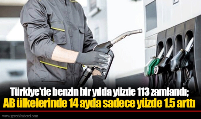 Türkiye'de benzin bir yılda yüzde 113 zamlandı; AB ülkelerinde 14 ayda sadece yüzde 1.5 arttı