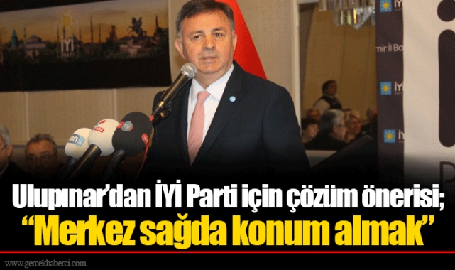 Ulupınar’dan İYİ Parti için çözüm önerisi; “Merkez sağda konum almak”