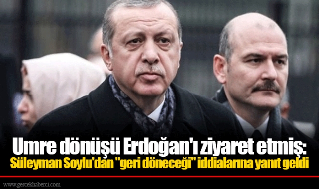 Umre dönüşü Erdoğan'ı ziyaret etmiş: Süleyman Soylu'dan "geri döneceği" iddialarına yanıt geldi