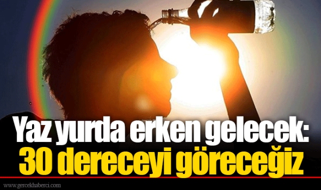 Yaz yurda erken gelecek: 30 dereceyi göreceğiz