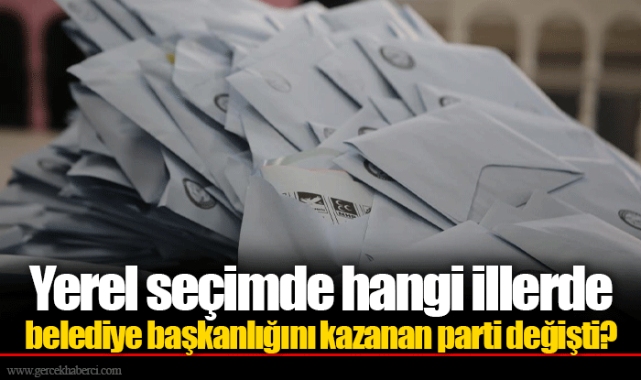 Yerel seçimde hangi illerde belediye başkanlığını kazanan parti değişti?