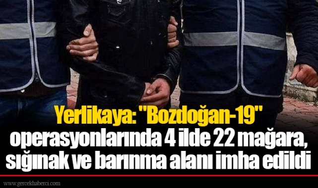 Yerlikaya: "Bozdoğan-19" operasyonlarında 4 ilde 22 mağara, sığınak ve barınma alanı imha edildi