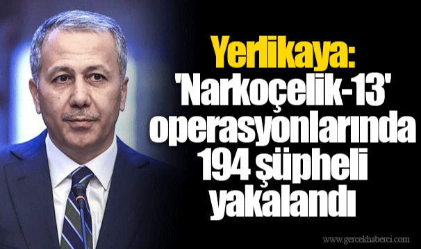 Yerlikaya: 'Narkoçelik-13' operasyonlarında 194 şüpheli yakalandı