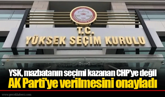 YSK, mazbatanın seçimi kazanan CHP'ye değil AK Parti'ye verilmesini onayladı
