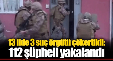 13 ilde 3 suç örgütü çökertildi: 112 şüpheli yakalandı