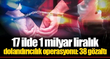 17 ilde 1 milyar liralık dolandırıcılık operasyonu: 38 gözaltı