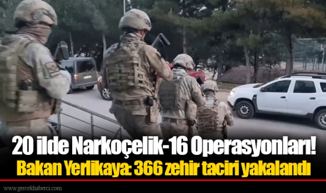20 ilde Narkoçelik-16 Operasyonları! Bakan Yerlikaya: 366 zehir taciri yakalandı