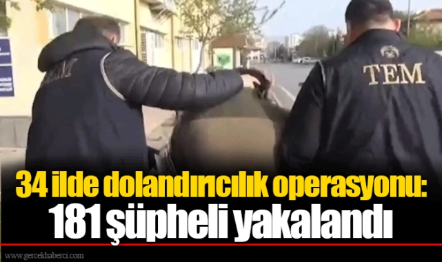 34 ilde dolandırıcılık operasyonu: 181 şüpheli yakalandı