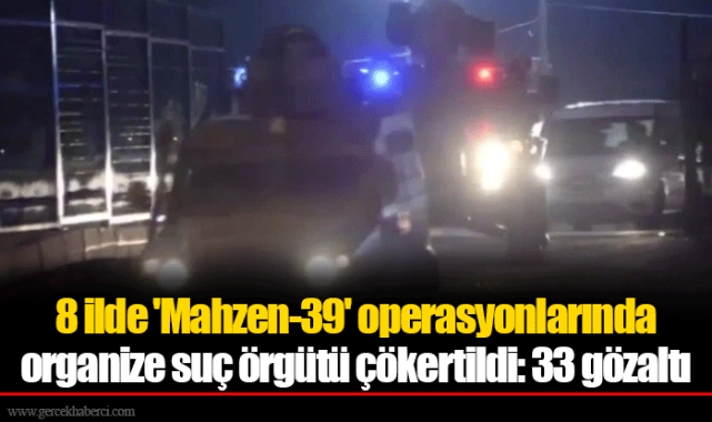 8 ilde 'Mahzen-39' operasyonlarında organize suç örgütü çökertildi: 33 gözaltı