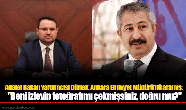Adalet Bakan Yardımcısı Gürlek, Ankara Emniyet Müdürü’nü aramış: "Beni izleyip fotoğrafımı çekmişsiniz, doğru mu?"