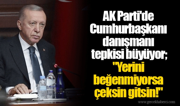 AK Parti'de Cumhurbaşkanı danışmanı tepkisi büyüyor; "Yerini beğenmiyorsa çeksin gitsin!"