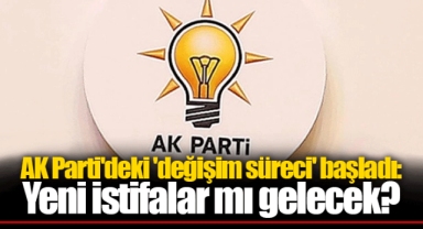 AK Parti'deki 'değişim süreci' başladı: Yeni istifalar mı gelecek?