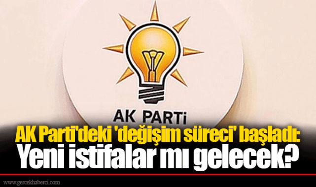 AK Parti'deki 'değişim süreci' başladı: Yeni istifalar mı gelecek?