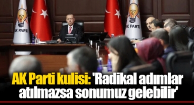 AK Parti kulisi: 'Radikal adımlar atılmazsa sonumuz gelebilir'