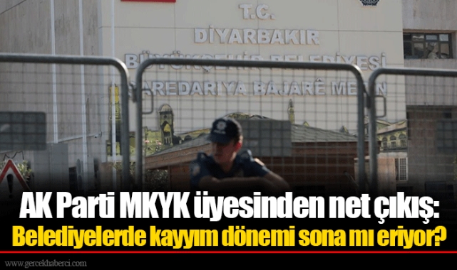 AK Parti MKYK üyesinden net çıkış: Belediyelerde kayyım dönemi sona mı eriyor?