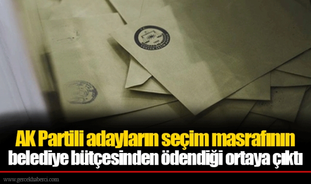 AK Partili adayların seçim masrafının belediye bütçesinden ödendiği ortaya çıktı